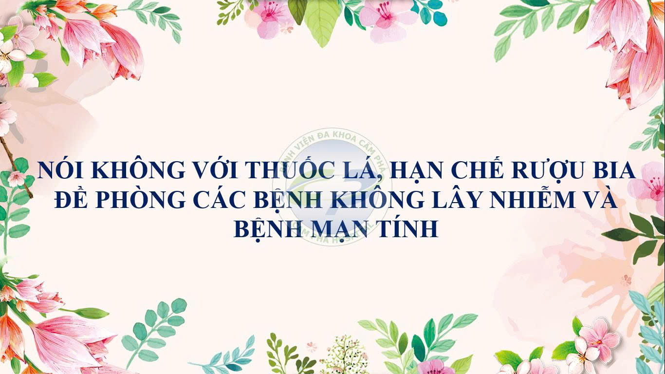 Nói Không với thuốc lá, hạn chế rượu bia để phòng các bệnh không lây nhiễm và bệnh mạn tính.