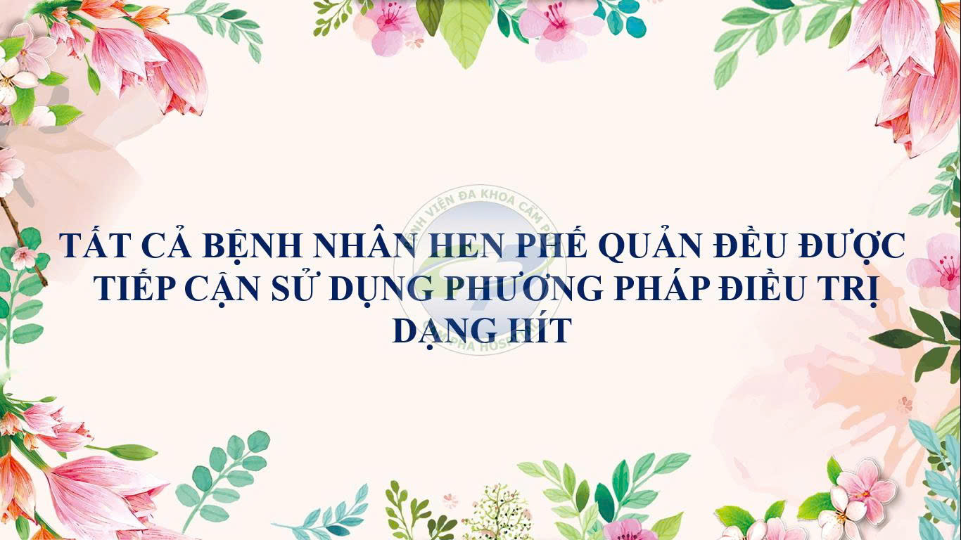 Tất cả Bệnh nhân Hen Phế quản đều được tiếp cận sử dụng phương pháp điều trị dạng hít