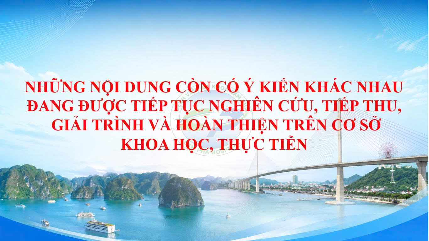 Những nội dung còn có ý kiến khác nhau đang được tiếp tục nghiên cứu, tiếp thu, giải trình và hoàn thiện trên cơ sở khoa học, thực tiễn